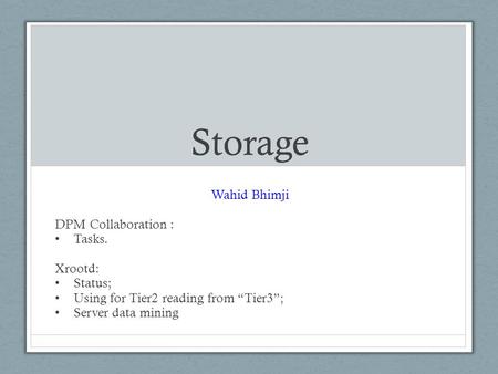 Storage Wahid Bhimji DPM Collaboration : Tasks. Xrootd: Status; Using for Tier2 reading from “Tier3”; Server data mining.