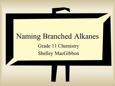 Naming Branched Alkanes Grade 11 Chemistry Shelley MacGibbon.