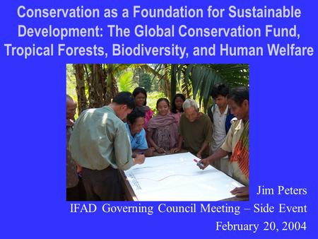 Jim Peters IFAD Governing Council Meeting – Side Event February 20, 2004 Conservation as a Foundation for Sustainable Development: The Global Conservation.