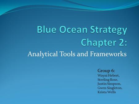 Analytical Tools and Frameworks Group 6: Wayni Hebert, Sterling Rose, Justin Simpson, Gwen Singleton, Krista Wells.