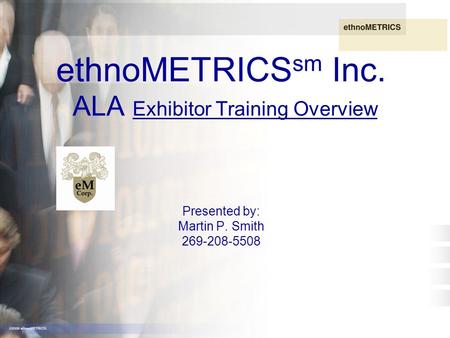 269-209-3335 copyright2005 1 ethnoMETRICS sm Inc. ALA Exhibitor Training Overview Presented by: Martin P. Smith 269-208-5508.