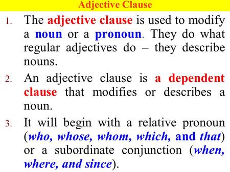 Adjective Clause 1. The adjective clause is used to modify a noun or a pronoun. They do what regular adjectives do – they describe nouns. 2. An adjective.