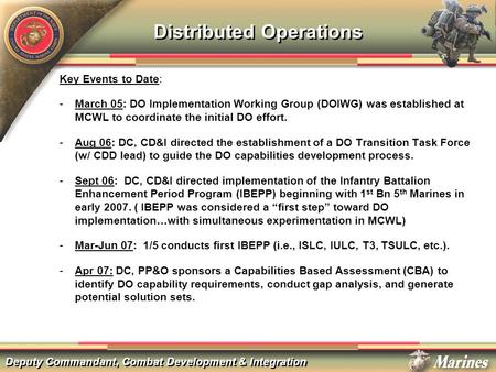 Deputy Commandant, Combat Development & Integration Distributed Operations Key Events to Date: ­March 05: DO Implementation Working Group (DOIWG) was established.