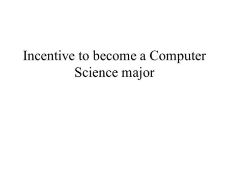 Incentive to become a Computer Science major. Incentive of studying Computer Science Great job opportunity and description: Many companies are hiring.
