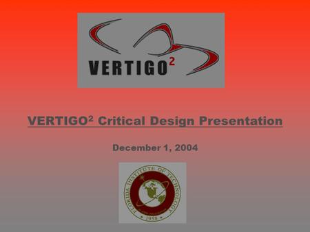 VERTIGO 2 Critical Design Presentation December 1, 2004.