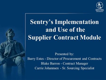 Sentry’s Implementation and Use of the Supplier Contract Module Presented by: Barry Estes - Director of Procurement and Contracts Blake Barron - Contract.