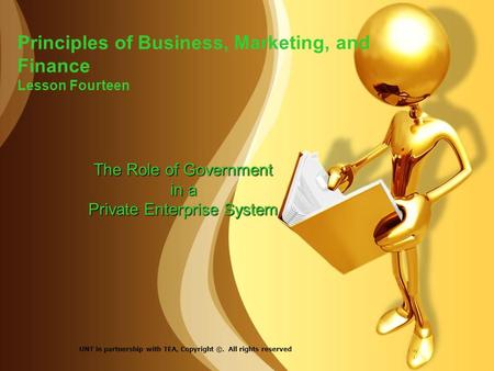 Principles of Business, Marketing, and Finance Lesson Fourteen The Role of Government in a Private Enterprise System UNT in partnership with TEA, Copyright.