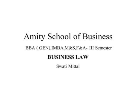 Amity School of Business BBA ( GEN),IMBA,M&S,F&A- III Semester BUSINESS LAW Swati Mittal.