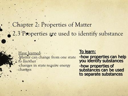 Chapter 2: Properties of Matter 2.3 Properties are used to identify substance Have learned: -Matter can change from one state to another -changes in state.