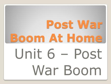 Post War Boom At Home Unit 6 – Post War Boom. Roles of Women Women were encouraged by the government to give up their jobs to make room for returning.