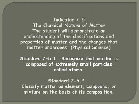 Indicator 7-5 The Chemical Nature of Matter The student will demonstrate an understanding of the classifications and properties of matter and the changes.