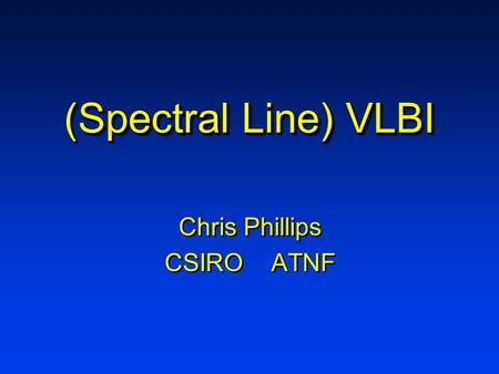 (Spectral Line) VLBI Chris Phillips CSIRO ATNF Chris Phillips CSIRO ATNF.