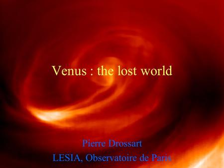 Venus : the lost world Pierre Drossart LESIA, Observatoire de Paris.