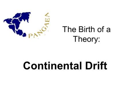 The Birth of a Theory: Continental Drift. Throughout history, most people believed that the continents had always been in the same positions that they.