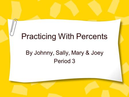 Practicing With Percents By Johnny, Sally, Mary & Joey Period 3.