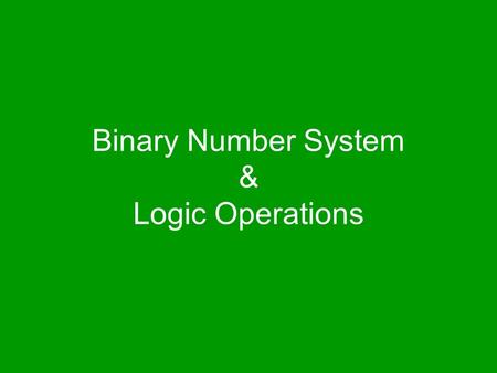 Binary Number System & Logic Operations. The focus of the last lecture was on the microprocessor During that lecture we learnt about the function of the.