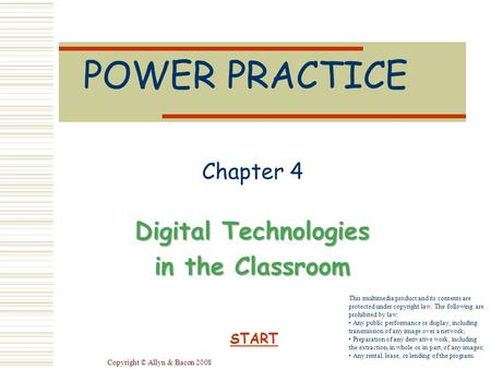 Copyright © Allyn & Bacon 2008 POWER PRACTICE Chapter 4 Digital Technologies in the Classroom START This multimedia product and its contents are protected.