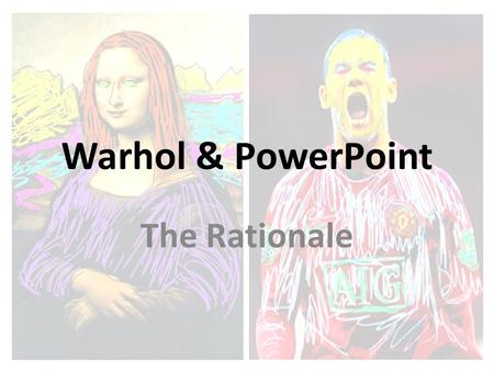 Warhol & PowerPoint The Rationale. Basic Premise - Challenge notions that: ICT ‘Death by PowerPoint’ and that the package can’t be creative. PowerPoint.