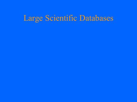 Large Scientific Databases. Large scientific datasets are those which are systematically collected and organized and which stretch the technical capabilites.