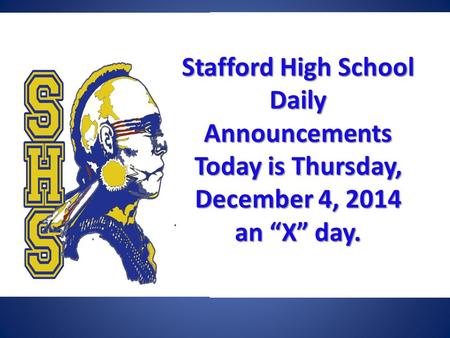 Stafford High School Daily Announcements Today is Thursday, December 4, 2014 an “X” day. Stafford High School Daily Announcements Today is Thursday, December.