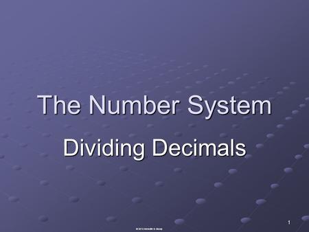 The Number System Dividing Decimals 1 © 2013 Meredith S. Moody.