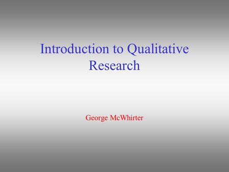 Introduction to Qualitative Research George McWhirter.