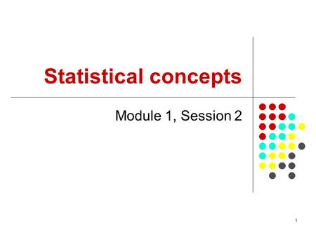 1 Statistical concepts Module 1, Session 2. 2 Objectives From this session participants will be able to: Define statistics Enter simple datasets once.