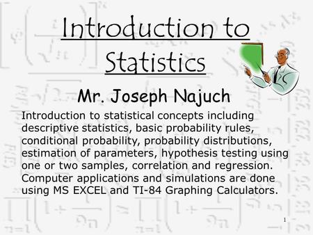 Introduction to Statistics Mr. Joseph Najuch Introduction to statistical concepts including descriptive statistics, basic probability rules, conditional.