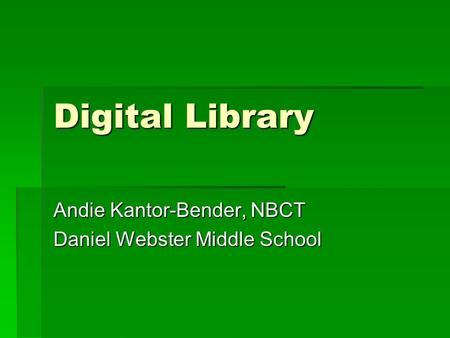 Digital Library Andie Kantor-Bender, NBCT Daniel Webster Middle School.