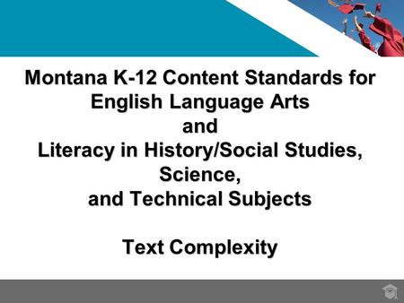 Montana K-12 Content Standards for English Language Arts and Literacy in History/Social Studies, Science, and Technical Subjects Text Complexity.