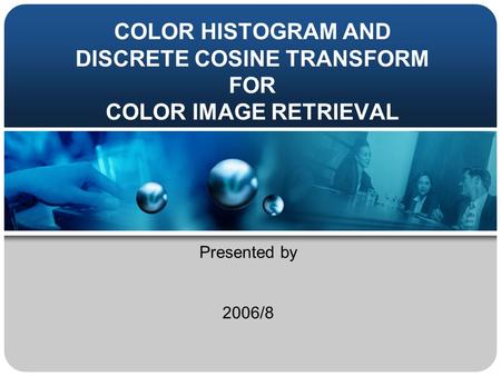 COLOR HISTOGRAM AND DISCRETE COSINE TRANSFORM FOR COLOR IMAGE RETRIEVAL Presented by 2006/8.