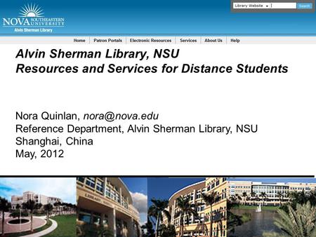 Alvin Sherman Library, NSU Resources and Services for Distance Students Nora Quinlan, Reference Department, Alvin Sherman Library, NSU Shanghai,