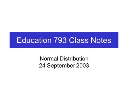 Education 793 Class Notes Normal Distribution 24 September 2003.