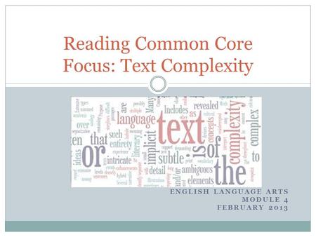 ENGLISH LANGUAGE ARTS MODULE 4 FEBRUARY 2013 Reading Common Core Focus: Text Complexity.