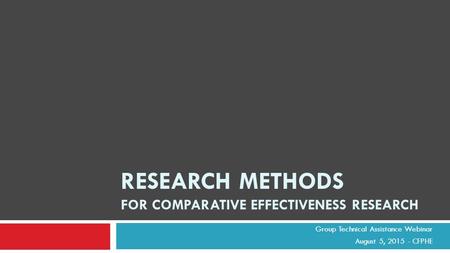 Group Technical Assistance Webinar August 5, 2015 - CFPHE RESEARCH METHODS FOR COMPARATIVE EFFECTIVENESS RESEARCH.