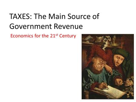 TAXES: The Main Source of Government Revenue Economics for the 21 st Century.
