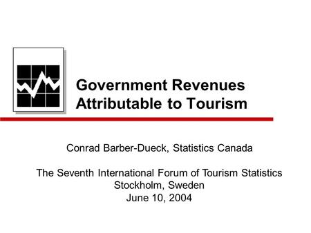 Government Revenues Attributable to Tourism Conrad Barber-Dueck, Statistics Canada The Seventh International Forum of Tourism Statistics Stockholm, Sweden.