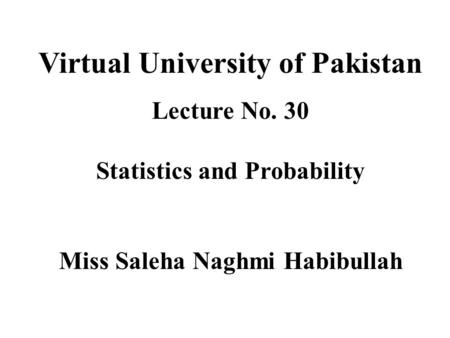 Virtual University of Pakistan Lecture No. 30 Statistics and Probability Miss Saleha Naghmi Habibullah.