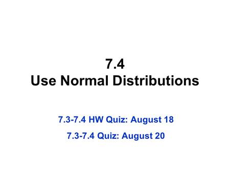 7.4 Use Normal Distributions 7.3-7.4 HW Quiz: August 18 7.3-7.4 Quiz: August 20.