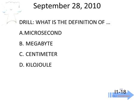 September 28, 2010 IOT POLY ENGINEERING I1-18 DRILL: WHAT IS THE DEFINITION OF … A.MICROSECOND B. MEGABYTE C. CENTIMETER D. KILOJOULE.