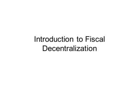 Introduction to Fiscal Decentralization. Three Economic Roles of Government Equitable Distribution of Income Stable Economic Environment Efficient Allocation.