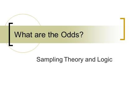 What are the Odds? Sampling Theory and Logic. Let’s Be Realistic… It’s unlikely you’ll be in a position to do much sampling in your daily work Important.