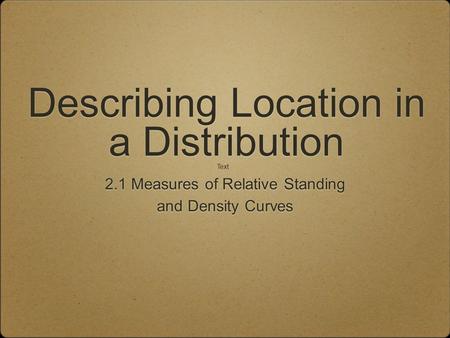 Describing Location in a Distribution 2.1 Measures of Relative Standing and Density Curves 2.1 Measures of Relative Standing and Density Curves Text.