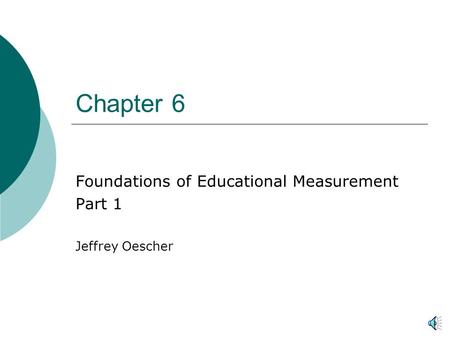 Chapter 6 Foundations of Educational Measurement Part 1 Jeffrey Oescher.