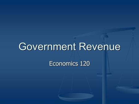 Government Revenue Economics 120. There is a saying that only two things in life are certain: death and taxes.
