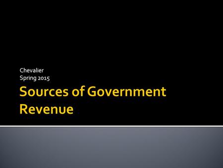Chevalier Spring 2015.  Some Quick notes on Government Revenues  1. Government revenues have increased 800% since 1940 (adjusted for inflation)  2.