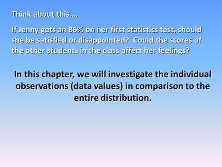 Think about this…. If Jenny gets an 86% on her first statistics test, should she be satisfied or disappointed? Could the scores of the other students in.