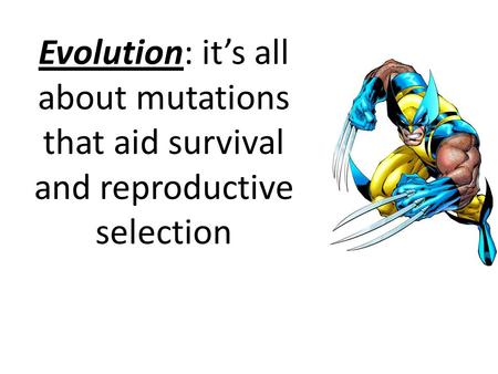 Evolution: it’s all about mutations that aid survival and reproductive selection.