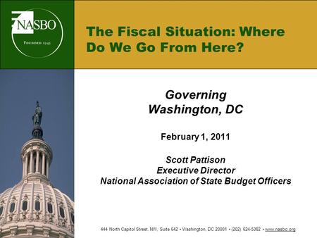 The Fiscal Situation: Where Do We Go From Here? Governing Washington, DC February 1, 2011 Scott Pattison Executive Director National Association of State.