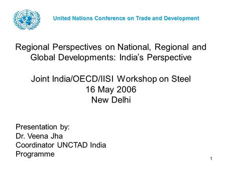 1 Regional Perspectives on National, Regional and Global Developments: India ’ s Perspective Joint India/OECD/IISI Workshop on Steel 16 May 2006 New Delhi.